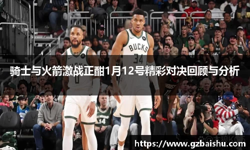 骑士与火箭激战正酣1月12号精彩对决回顾与分析