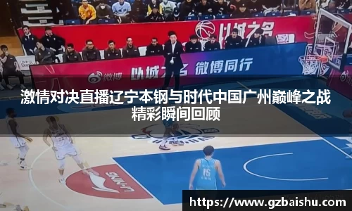 激情对决直播辽宁本钢与时代中国广州巅峰之战精彩瞬间回顾