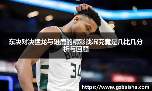 东决对决猛龙与雄鹿的精彩战况究竟是几比几分析与回顾