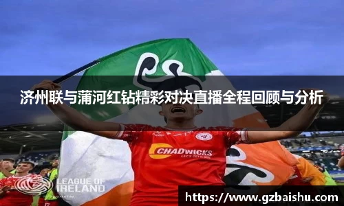 济州联与蒲河红钻精彩对决直播全程回顾与分析