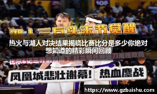 热火与湖人对决结果揭晓比赛比分是多少你绝对想知道的精彩瞬间回顾